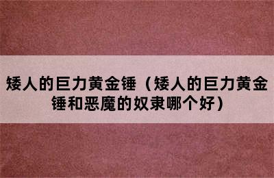 矮人的巨力黄金锤（矮人的巨力黄金锤和恶魔的奴隶哪个好）