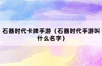 石器时代卡牌手游（石器时代手游叫什么名字）