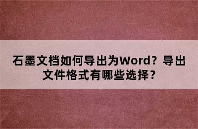 石墨文档如何导出为Word？导出文件格式有哪些选择？