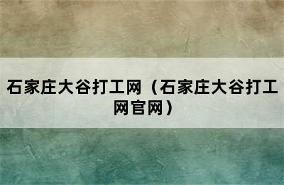 石家庄大谷打工网（石家庄大谷打工网官网）