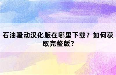 石油骚动汉化版在哪里下载？如何获取完整版？