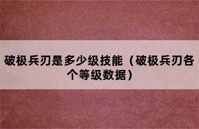 破极兵刃是多少级技能（破极兵刃各个等级数据）