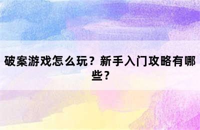 破案游戏怎么玩？新手入门攻略有哪些？