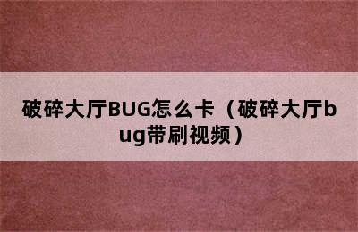 破碎大厅BUG怎么卡（破碎大厅bug带刷视频）