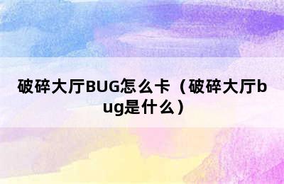 破碎大厅BUG怎么卡（破碎大厅bug是什么）