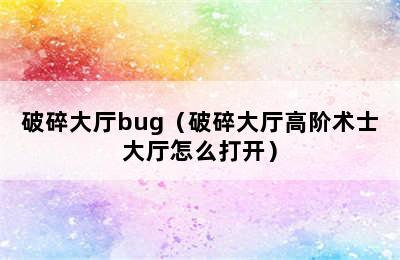 破碎大厅bug（破碎大厅高阶术士大厅怎么打开）