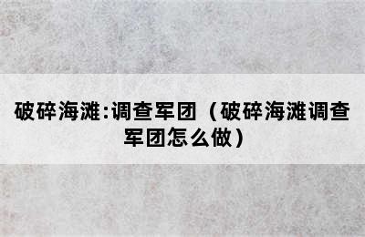 破碎海滩:调查军团（破碎海滩调查军团怎么做）