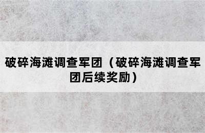 破碎海滩调查军团（破碎海滩调查军团后续奖励）