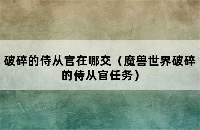 破碎的侍从官在哪交（魔兽世界破碎的侍从官任务）