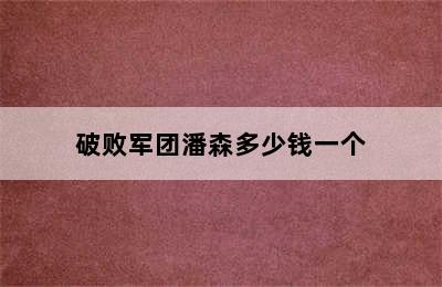 破败军团潘森多少钱一个