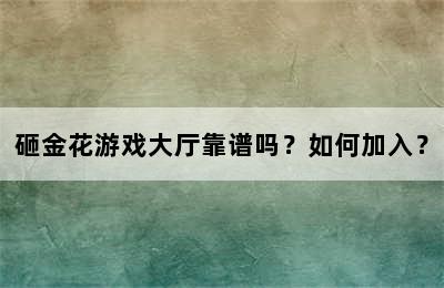 砸金花游戏大厅靠谱吗？如何加入？