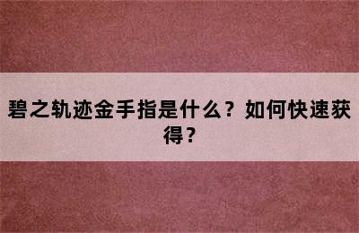 碧之轨迹金手指是什么？如何快速获得？