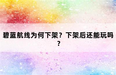 碧蓝航线为何下架？下架后还能玩吗？