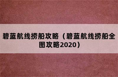 碧蓝航线捞船攻略（碧蓝航线捞船全图攻略2020）