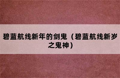 碧蓝航线新年的剑鬼（碧蓝航线新岁之鬼神）