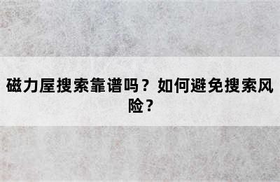 磁力屋搜索靠谱吗？如何避免搜索风险？