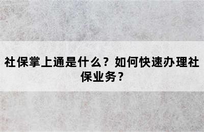 社保掌上通是什么？如何快速办理社保业务？