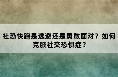 社恐快跑是逃避还是勇敢面对？如何克服社交恐惧症？