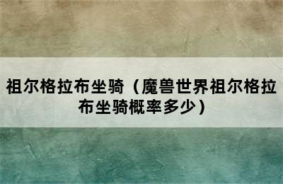 祖尔格拉布坐骑（魔兽世界祖尔格拉布坐骑概率多少）