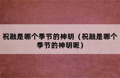 祝融是哪个季节的神明（祝融是哪个季节的神明呢）