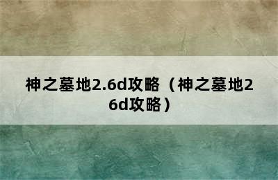 神之墓地2.6d攻略（神之墓地26d攻略）