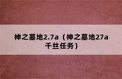 神之墓地2.7a（神之墓地27a千丝任务）