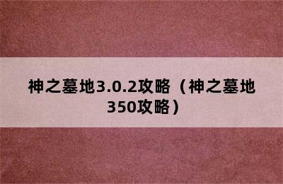 神之墓地3.0.2攻略（神之墓地350攻略）