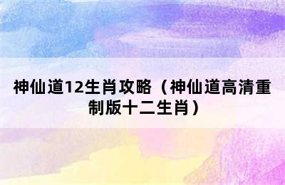 神仙道12生肖攻略（神仙道高清重制版十二生肖）