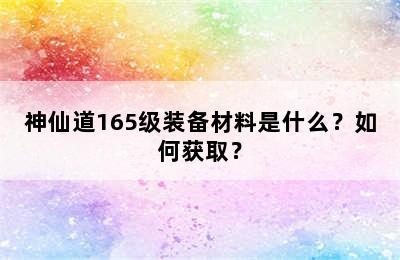 神仙道165级装备材料是什么？如何获取？