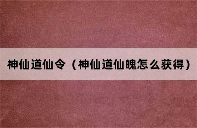 神仙道仙令（神仙道仙魄怎么获得）