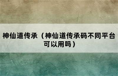 神仙道传承（神仙道传承码不同平台可以用吗）