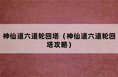 神仙道六道轮回塔（神仙道六道轮回塔攻略）