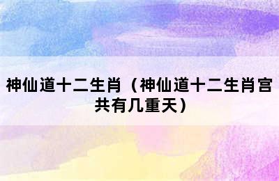 神仙道十二生肖（神仙道十二生肖宫共有几重天）