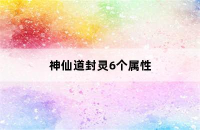 神仙道封灵6个属性