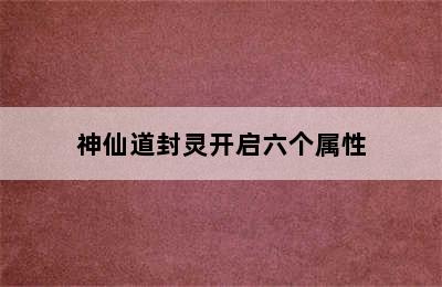 神仙道封灵开启六个属性