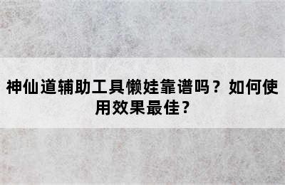 神仙道辅助工具懒娃靠谱吗？如何使用效果最佳？