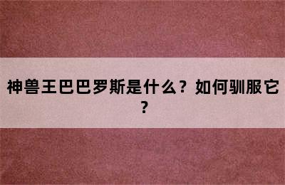 神兽王巴巴罗斯是什么？如何驯服它？