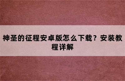 神圣的征程安卓版怎么下载？安装教程详解