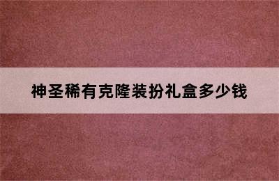 神圣稀有克隆装扮礼盒多少钱