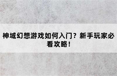 神域幻想游戏如何入门？新手玩家必看攻略！