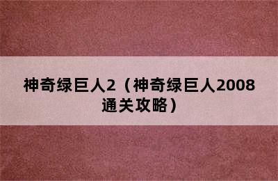 神奇绿巨人2（神奇绿巨人2008通关攻略）