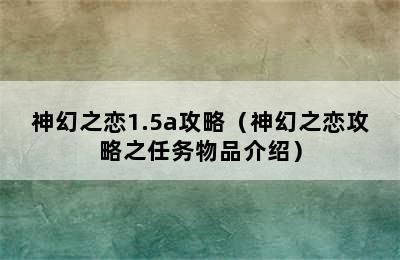 神幻之恋1.5a攻略（神幻之恋攻略之任务物品介绍）