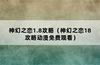 神幻之恋1.8攻略（神幻之恋18攻略动漫免费观看）