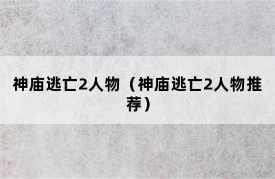 神庙逃亡2人物（神庙逃亡2人物推荐）