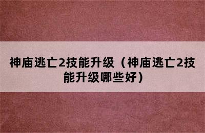 神庙逃亡2技能升级（神庙逃亡2技能升级哪些好）