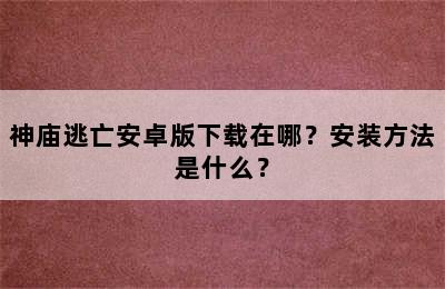 神庙逃亡安卓版下载在哪？安装方法是什么？