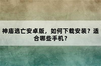 神庙逃亡安卓版，如何下载安装？适合哪些手机？