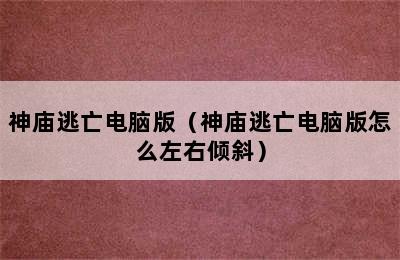 神庙逃亡电脑版（神庙逃亡电脑版怎么左右倾斜）