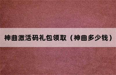 神曲激活码礼包领取（神曲多少钱）