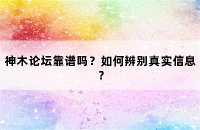 神木论坛靠谱吗？如何辨别真实信息？